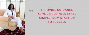 I PROVIDE GUIDANCE AS YOUR BUSINESS TAKES SHAPE, FROM START-UP TO SUCCESS