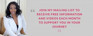 JOIN MY MAILING LIST TO RECEIVE FREE INFORMATION AND VIDEOS EACH MONTH TO SUPPORT YOU IN YOUR JOURNEY